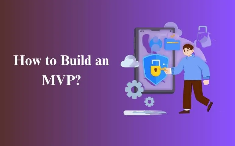 How to Build an MVP: A Complete Guide for Startups and Entrepreneurs